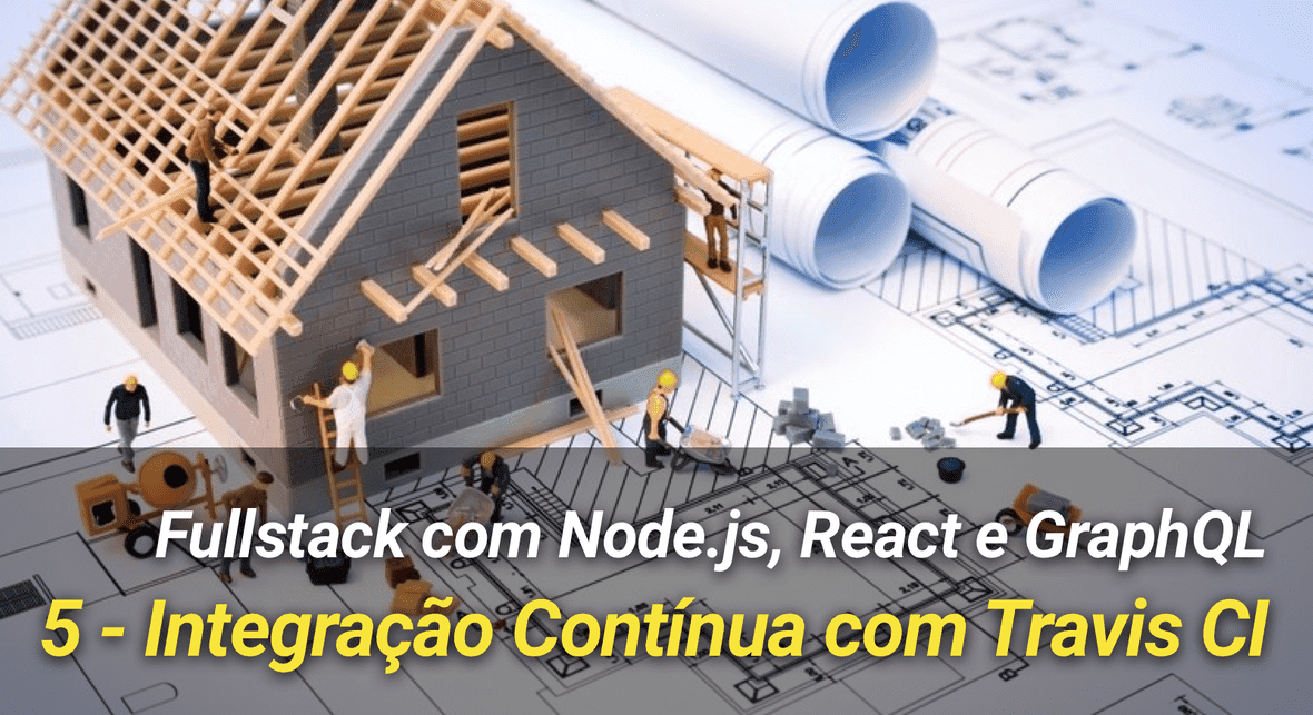 Fullstack com Node.js, React e GraphQL  - 5: Integração Contínua com Travis CI
