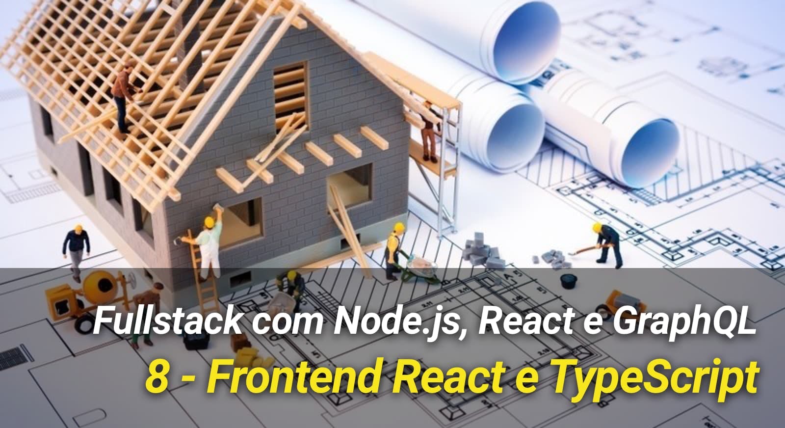 Fullstack com Node.js, React e GraphQL - 8: Frontend React e TypeScript