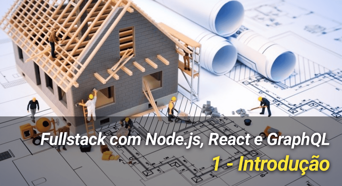 Full Stack com Node.js, React e GraphQL  - 1: Introdução